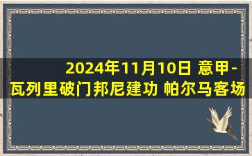 2024年11月10日 意甲-瓦列里破门邦尼建功 帕尔马客场2-1胜威尼斯